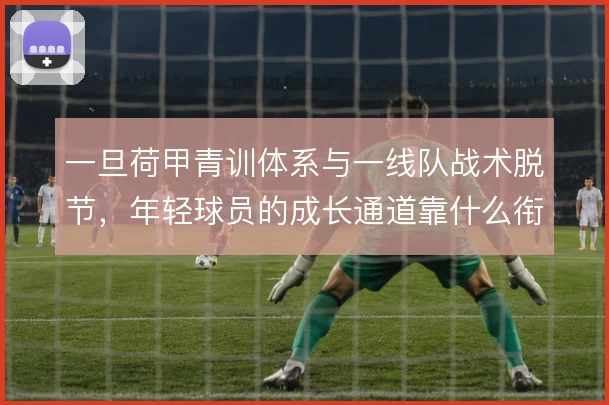一旦荷甲青训体系与一线队战术脱节，年轻球员的成长通道靠什么衔接