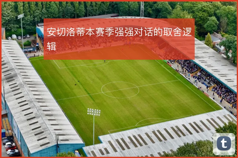 安切洛蒂本赛季强强对话的取舍逻辑