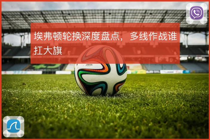埃弗顿轮换深度盘点，多线作战谁扛大旗