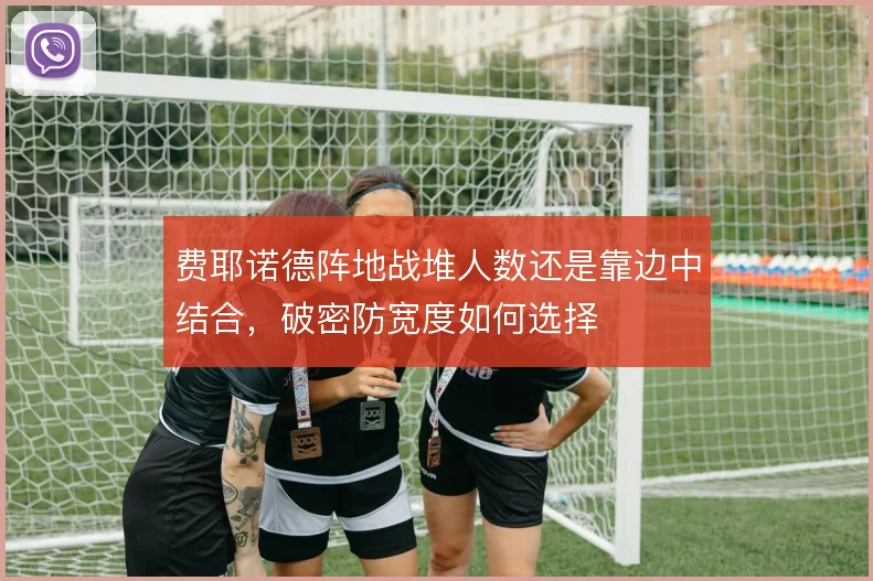 费耶诺德阵地战堆人数还是靠边中结合，破密防宽度如何选择