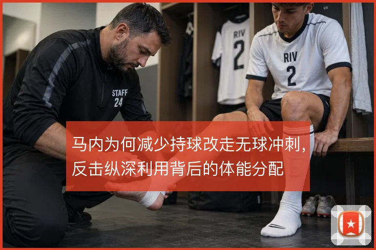 马内为何减少持球改走无球冲刺，反击纵深利用背后的体能分配