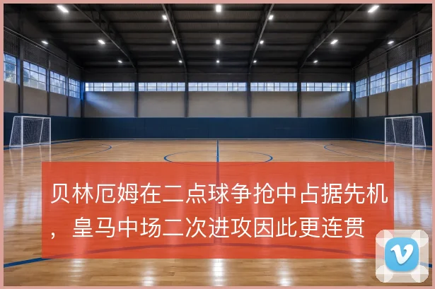 贝林厄姆在二点球争抢中占据先机，皇马中场二次进攻因此更连贯