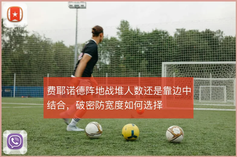 费耶诺德阵地战堆人数还是靠边中结合，破密防宽度如何选择