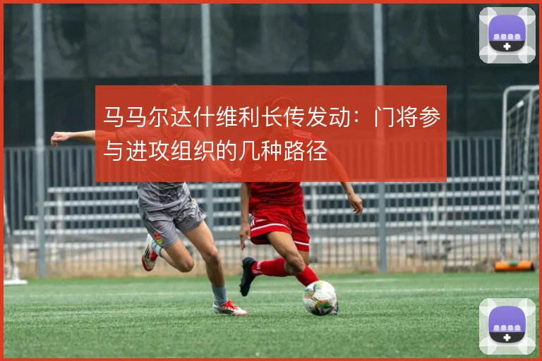 马马尔达什维利长传发动：门将参与进攻组织的几种路径