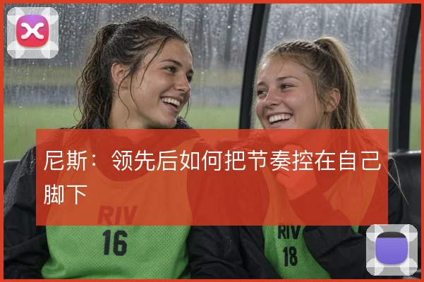 尼斯：领先后如何把节奏控在自己脚下