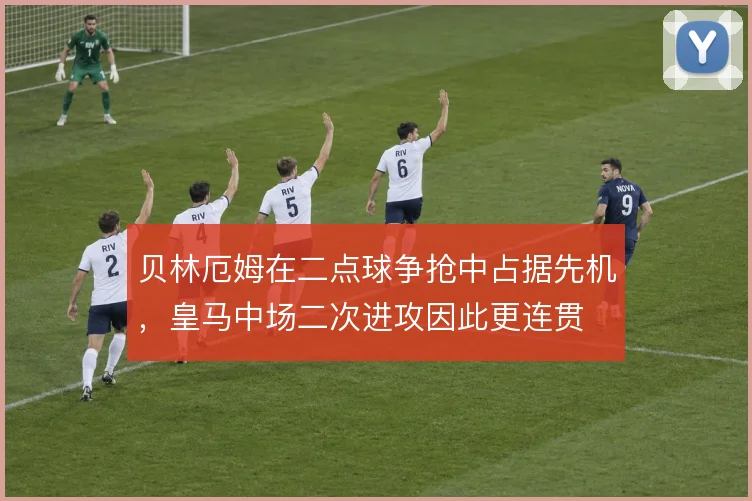 贝林厄姆在二点球争抢中占据先机，皇马中场二次进攻因此更连贯
