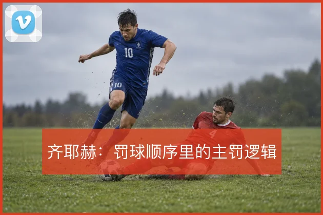 齐耶赫:罚球顺序里的主罚逻辑