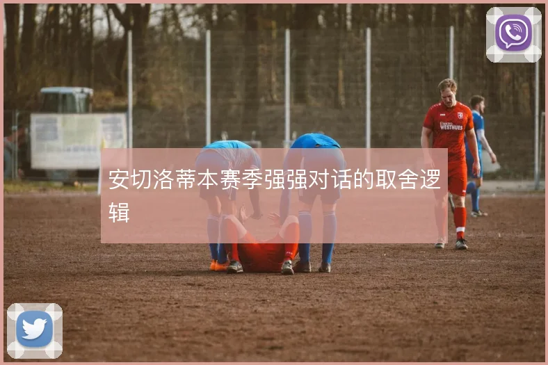 安切洛蒂本赛季强强对话的取舍逻辑