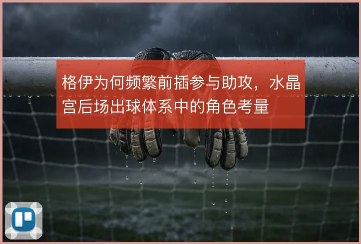 格伊为何频繁前插参与助攻,水晶宫后场出球体系中的角色考量