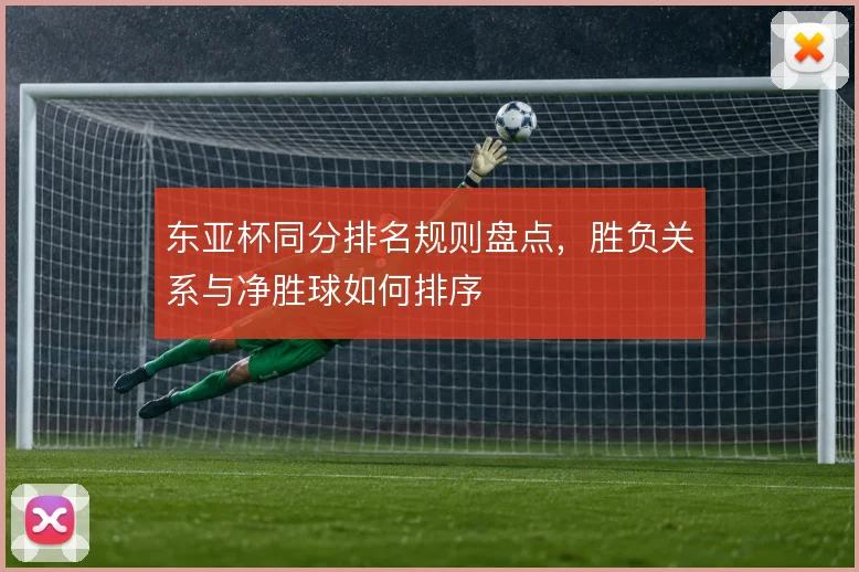 东亚杯同分排名规则盘点，胜负关系与净胜球如何排序
