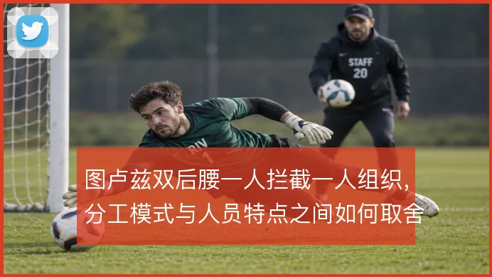 图卢兹双后腰一人拦截一人组织,分工模式与人员特点之间如何取舍