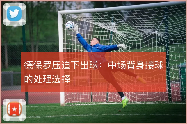德保罗压迫下出球：中场背身接球的处理选择
