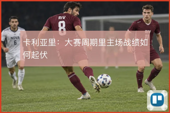 卡利亚里:大赛周期里主场战绩如何起伏