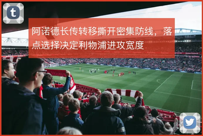 阿诺德长传转移撕开密集防线，落点选择决定利物浦进攻宽度