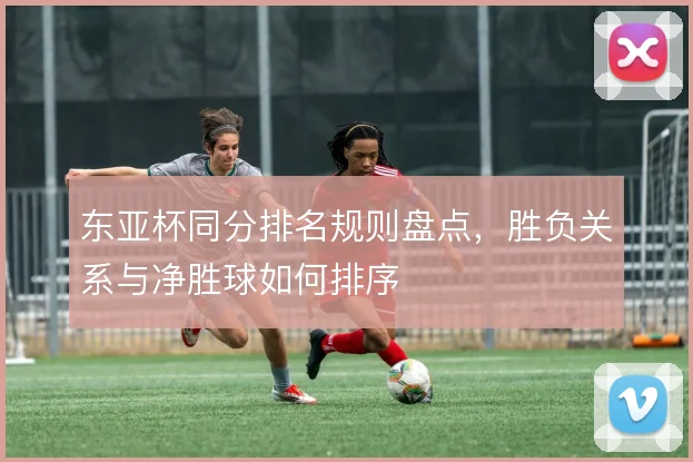 东亚杯同分排名规则盘点,胜负关系与净胜球如何排序