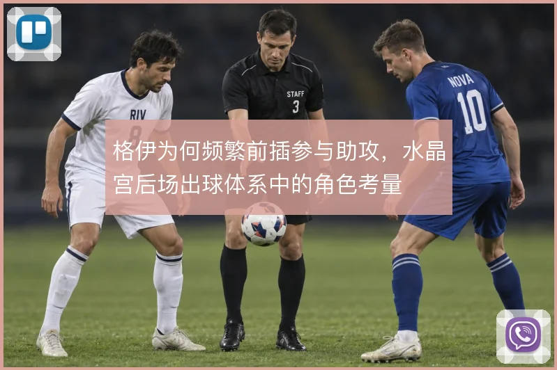 格伊为何频繁前插参与助攻，水晶宫后场出球体系中的角色考量