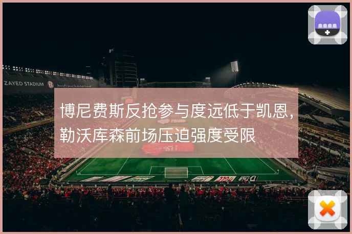 博尼费斯反抢参与度远低于凯恩,勒沃库森前场压迫强度受限