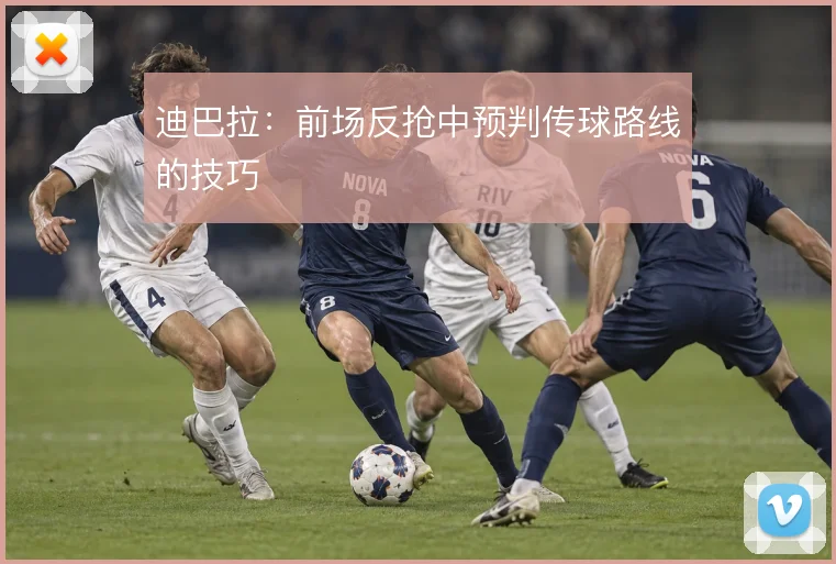 迪巴拉：前场反抢中预判传球路线的技巧