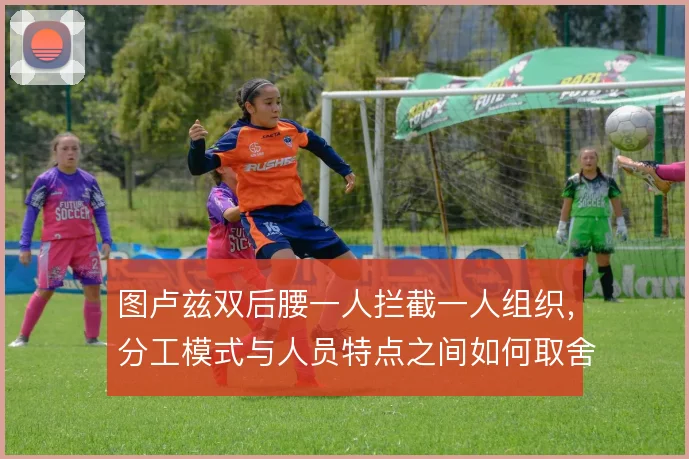 图卢兹双后腰一人拦截一人组织，分工模式与人员特点之间如何取舍
