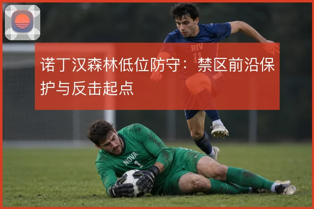 诺丁汉森林低位防守：禁区前沿保护与反击起点