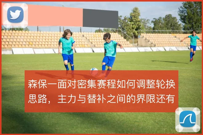 森保一面对密集赛程如何调整轮换思路,主力与替补之间的界限还有哪些变化