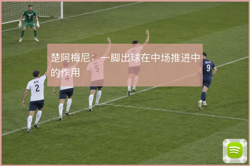 楚阿梅尼：一脚出球在中场推进中的作用