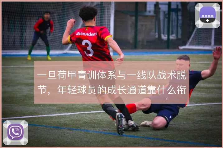 一旦荷甲青训体系与一线队战术脱节，年轻球员的成长通道靠什么衔接