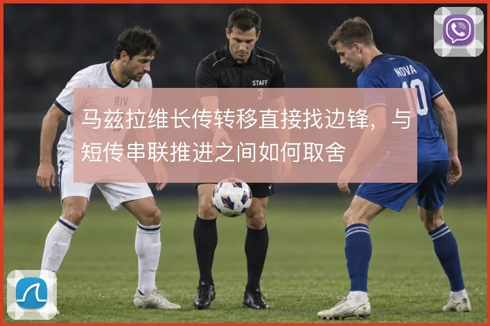 马兹拉维长传转移直接找边锋，与短传串联推进之间如何取舍