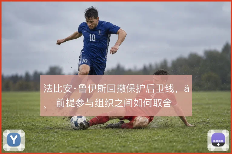 法比安·鲁伊斯回撤保护后卫线，与前提参与组织之间如何取舍