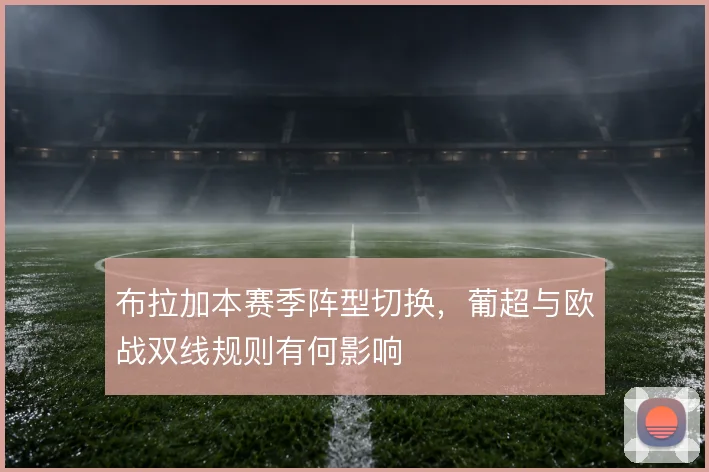 布拉加本赛季阵型切换，葡超与欧战双线规则有何影响