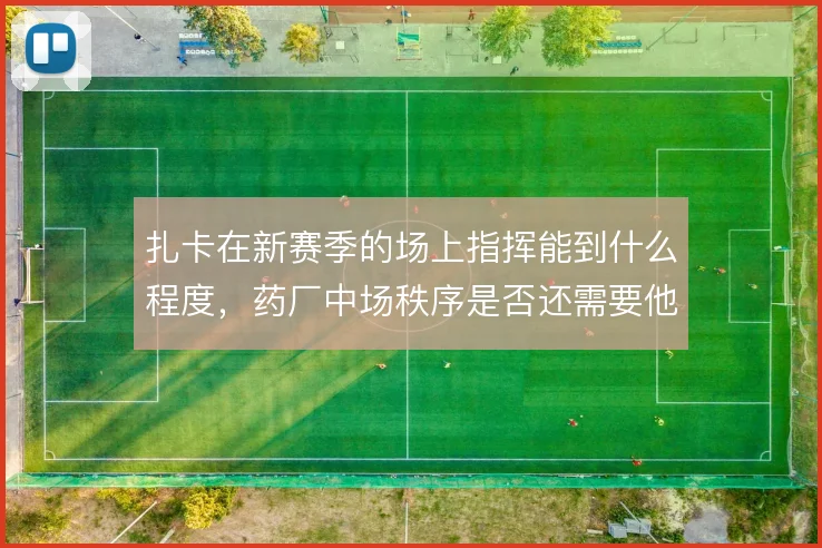 扎卡在新赛季的场上指挥能到什么程度，药厂中场秩序是否还需要他兜底