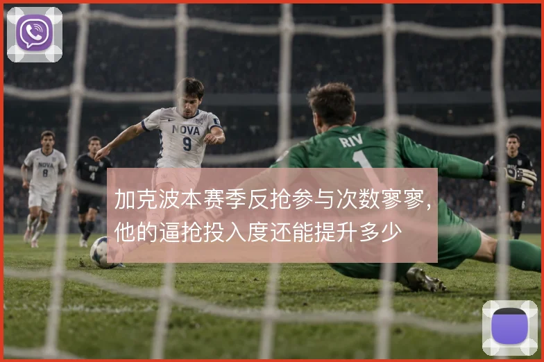 加克波本赛季反抢参与次数寥寥,他的逼抢投入度还能提升多少