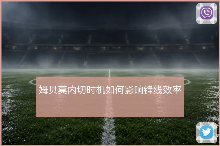 姆贝莫内切时机如何影响锋线效率