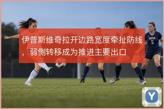 伊普斯维奇拉开边路宽度牵扯防线,弱侧转移成为推进主要出口