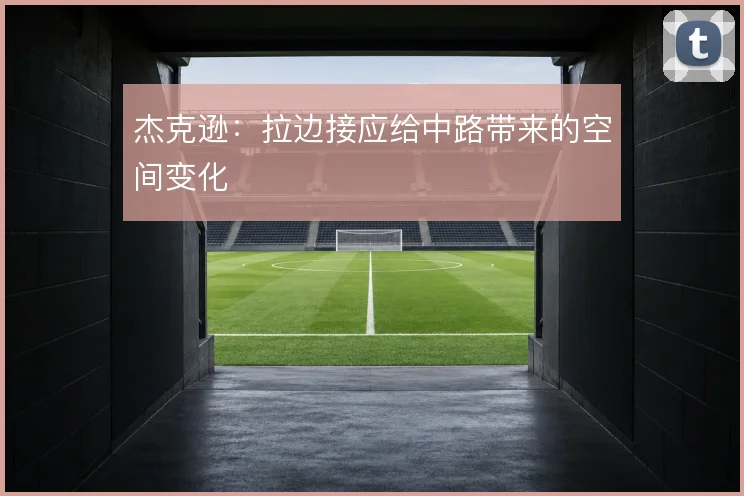 杰克逊：拉边接应给中路带来的空间变化