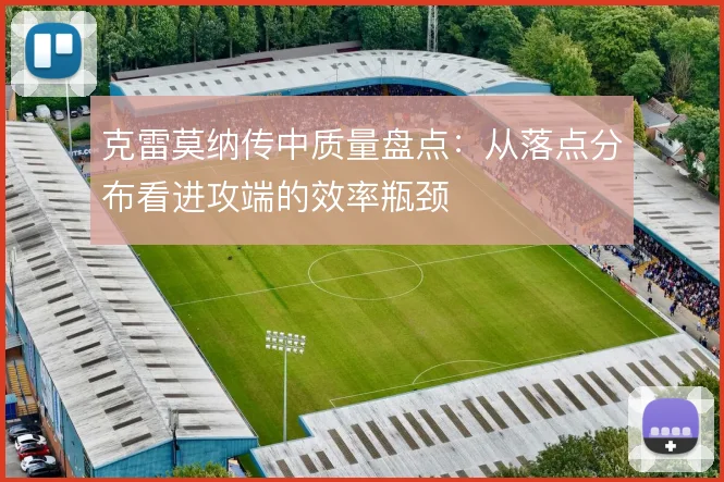 克雷莫纳传中质量盘点：从落点分布看进攻端的效率瓶颈