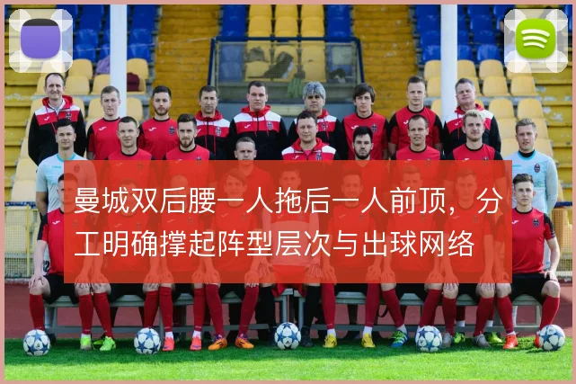 曼城双后腰一人拖后一人前顶，分工明确撑起阵型层次与出球网络