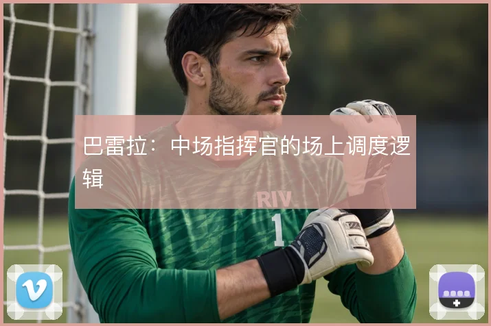 巴雷拉:中场指挥官的场上调度逻辑
