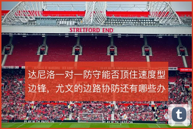 达尼洛一对一防守能否顶住速度型边锋,尤文的边路协防还有哪些办法