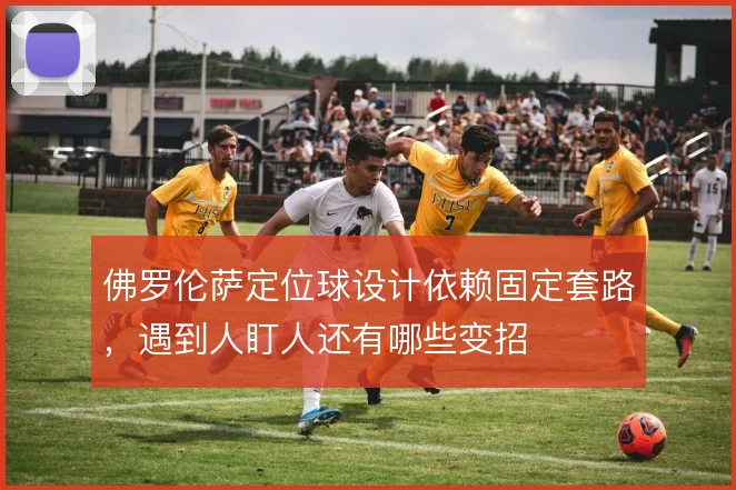 佛罗伦萨定位球设计依赖固定套路,遇到人盯人还有哪些变招