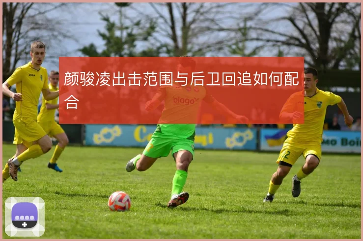颜骏凌出击范围与后卫回追如何配合