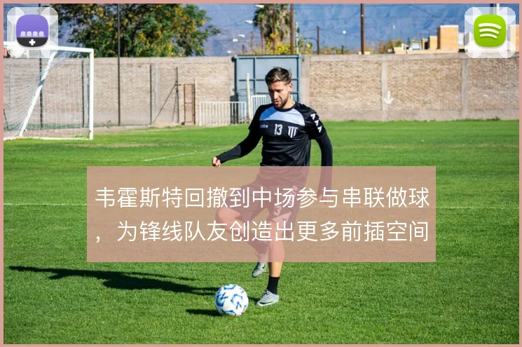 韦霍斯特回撤到中场参与串联做球,为锋线队友创造出更多前插空间