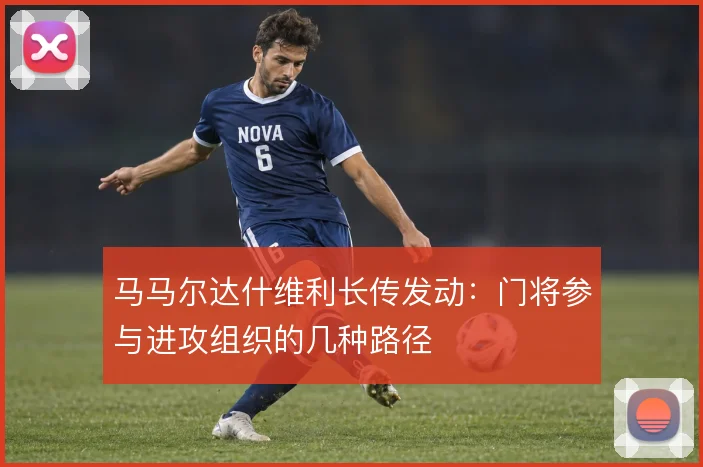 马马尔达什维利长传发动：门将参与进攻组织的几种路径