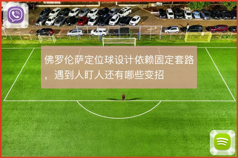 佛罗伦萨定位球设计依赖固定套路,遇到人盯人还有哪些变招
