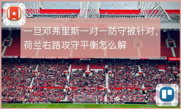 一旦邓弗里斯一对一防守被针对,荷兰右路攻守平衡怎么解