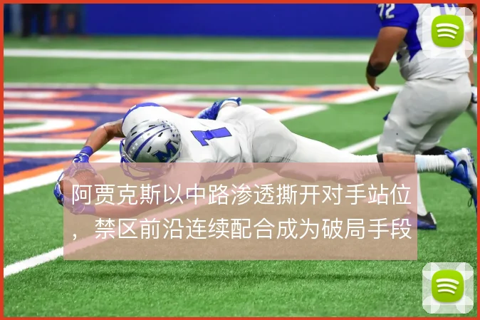 阿贾克斯以中路渗透撕开对手站位，禁区前沿连续配合成为破局手段