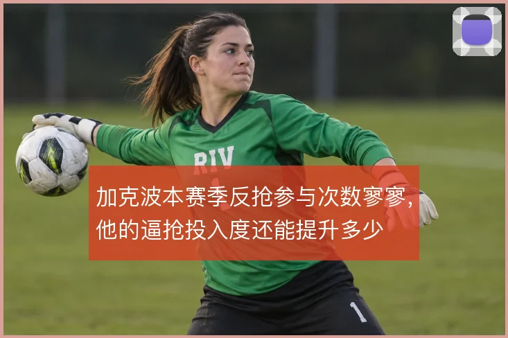 加克波本赛季反抢参与次数寥寥,他的逼抢投入度还能提升多少